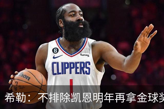 希勒：不排除凯恩明年再拿金球奖；埃迪-豪无法拯救曼联
