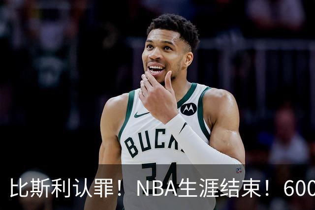 比斯利认罪！NBA生涯结束！6000万美元挥霍一空
