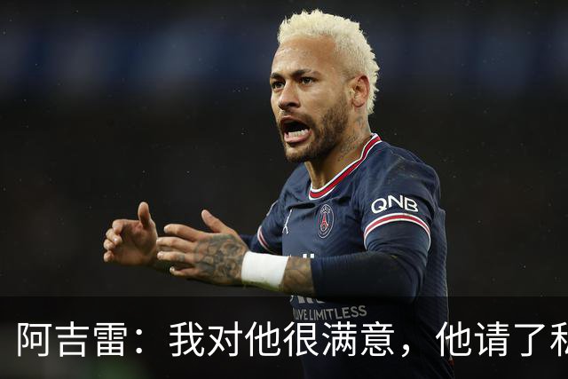 阿吉雷：我对他很满意，他请了私人营养师