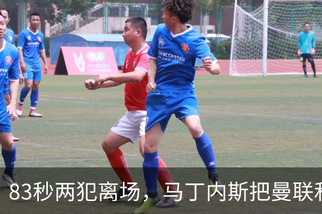 83秒两犯离场，马丁内斯把曼联和卡里克一起推下悬崖